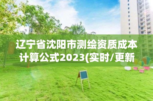 遼寧省沈陽市測繪資質成本計算公式2023(實時/更新中)