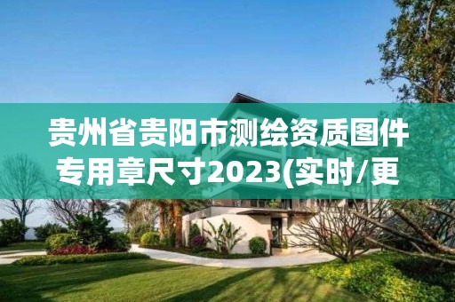 貴州省貴陽市測繪資質圖件專用章尺寸2023(實時/更新中)