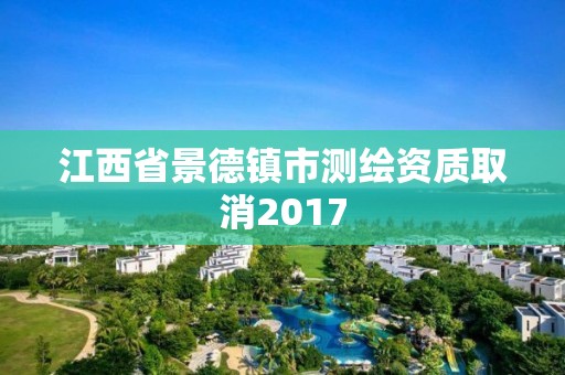 江西省景德鎮市測繪資質取消2017