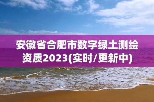 安徽省合肥市數(shù)字綠土測(cè)繪資質(zhì)2023(實(shí)時(shí)/更新中)