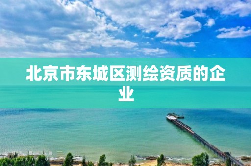 北京市東城區(qū)測(cè)繪資質(zhì)的企業(yè)