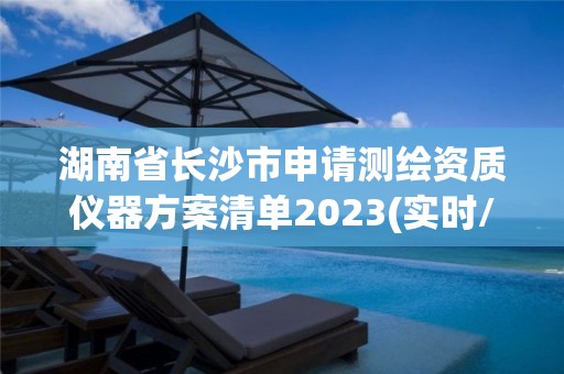 湖南省長沙市申請測繪資質儀器方案清單2023(實時/更新中)