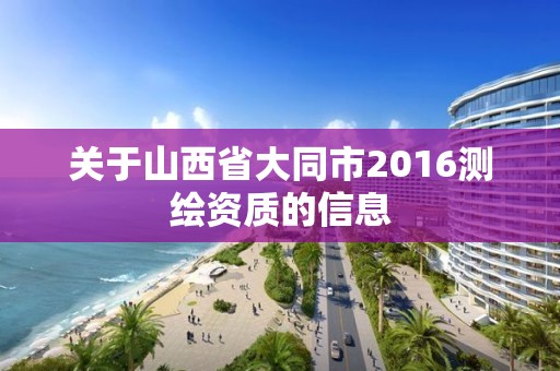 關(guān)于山西省大同市2016測繪資質(zhì)的信息