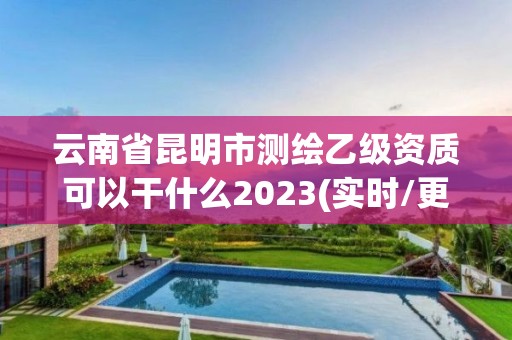 云南省昆明市測繪乙級資質(zhì)可以干什么2023(實時/更新中)