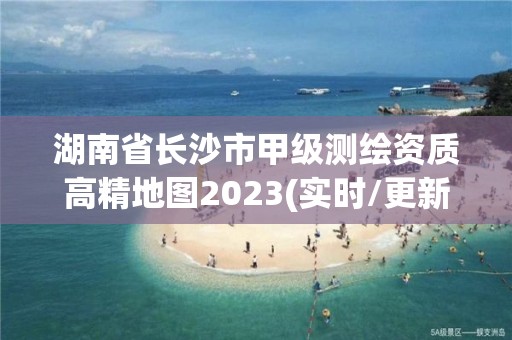 湖南省長沙市甲級測繪資質高精地圖2023(實時/更新中)