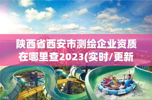 陜西省西安市測繪企業(yè)資質(zhì)在哪里查2023(實(shí)時(shí)/更新中)