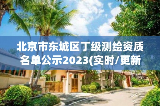 北京市東城區(qū)丁級測繪資質(zhì)名單公示2023(實(shí)時(shí)/更新中)