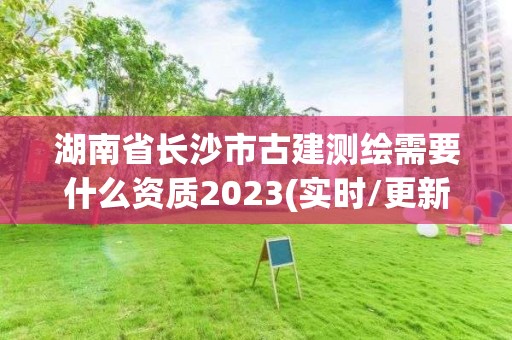 湖南省長沙市古建測繪需要什么資質2023(實時/更新中)