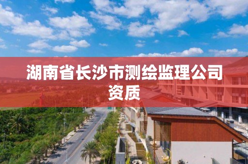 湖南省長沙市測繪監理公司資質