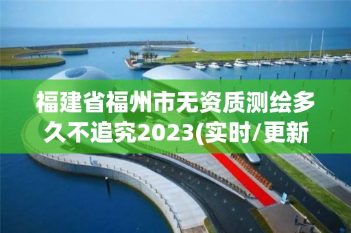 福建省福州市無資質(zhì)測繪多久不追究2023(實(shí)時(shí)/更新中)