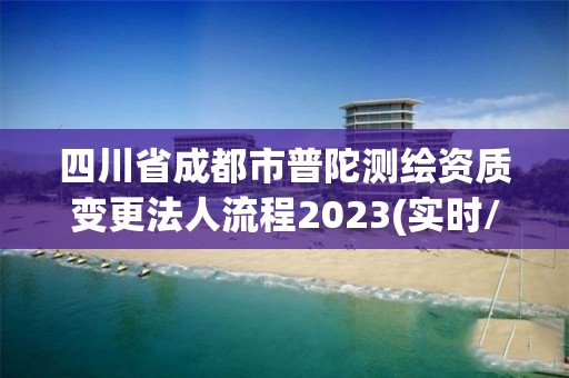 四川省成都市普陀測(cè)繪資質(zhì)變更法人流程2023(實(shí)時(shí)/更新中)