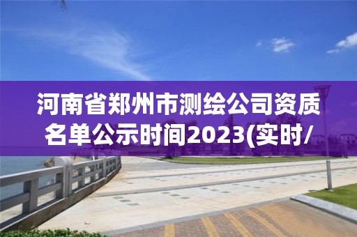 河南省鄭州市測繪公司資質名單公示時間2023(實時/更新中)