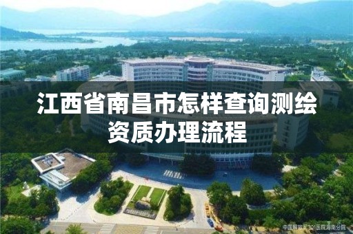 江西省南昌市怎樣查詢測繪資質辦理流程