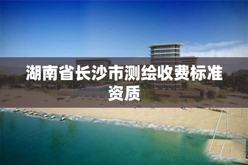 湖南省長沙市測繪收費標準資質