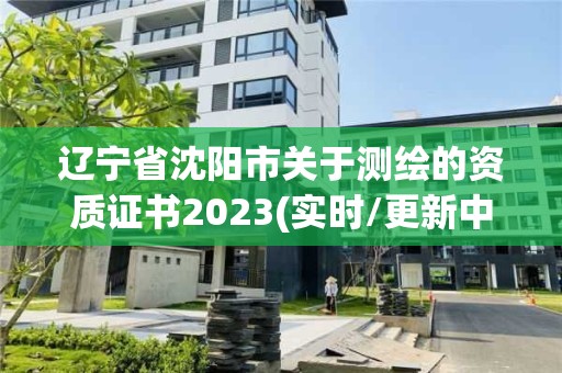 遼寧省沈陽(yáng)市關(guān)于測(cè)繪的資質(zhì)證書(shū)2023(實(shí)時(shí)/更新中)