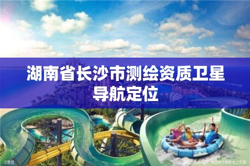 湖南省長(zhǎng)沙市測(cè)繪資質(zhì)衛(wèi)星導(dǎo)航定位