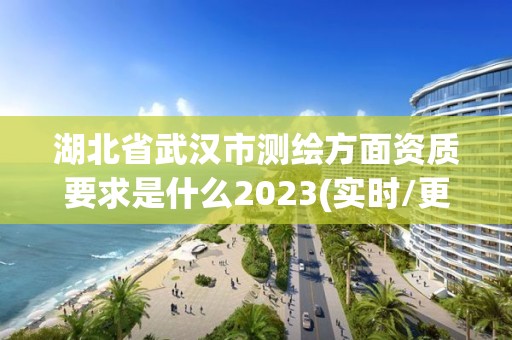 湖北省武漢市測繪方面資質(zhì)要求是什么2023(實(shí)時(shí)/更新中)