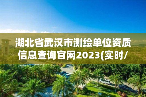 湖北省武漢市測繪單位資質信息查詢官網2023(實時/更新中)