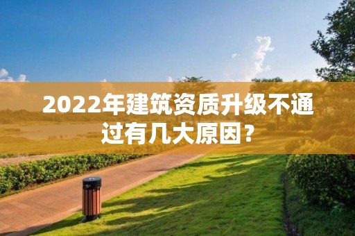 2022年建筑資質升級不通過有幾大原因？