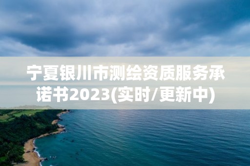 寧夏銀川市測繪資質(zhì)服務(wù)承諾書2023(實時/更新中)