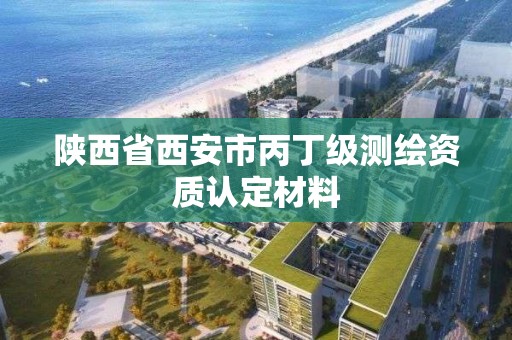 陜西省西安市丙丁級測繪資質認定材料