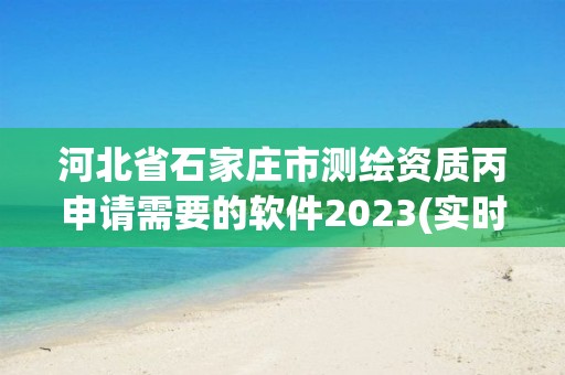 河北省石家莊市測繪資質(zhì)丙申請需要的軟件2023(實(shí)時/更新中)