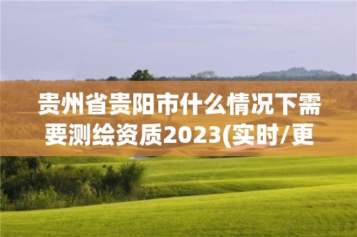 貴州省貴陽市什么情況下需要測繪資質2023(實時/更新中)