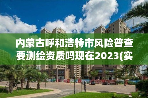 內蒙古呼和浩特市風險普查要測繪資質嗎現在2023(實時/更新中)