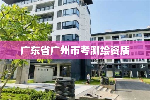 廣東省廣州市考測繪資質