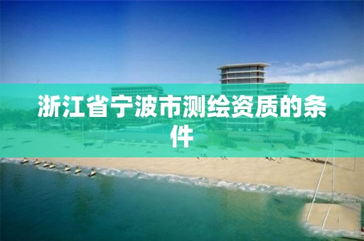 浙江省寧波市測繪資質的條件