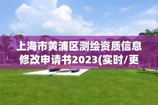 上海市黃浦區(qū)測繪資質(zhì)信息修改申請書2023(實(shí)時/更新中)