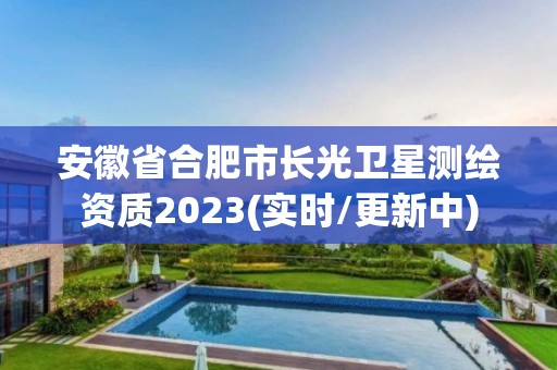 安徽省合肥市長光衛星測繪資質2023(實時/更新中)