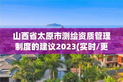 山西省太原市測繪資質管理制度的建議2023(實時/更新中)