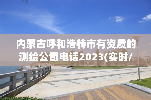 內蒙古呼和浩特市有資質的測繪公司電話2023(實時/更新中)