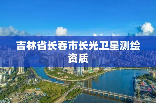 吉林省長春市長光衛(wèi)星測繪資質(zhì)