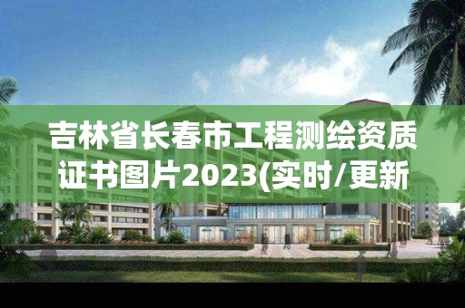 吉林省長春市工程測繪資質證書圖片2023(實時/更新中)