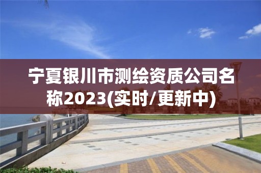 寧夏銀川市測繪資質(zhì)公司名稱2023(實(shí)時/更新中)