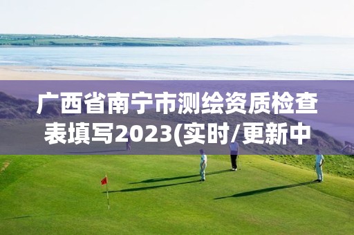 廣西省南寧市測繪資質(zhì)檢查表填寫2023(實(shí)時(shí)/更新中)