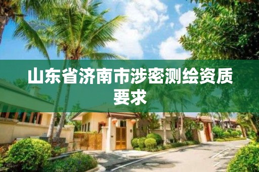 山東省濟南市涉密測繪資質要求