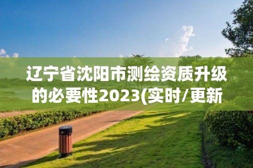 遼寧省沈陽市測繪資質升級的必要性2023(實時/更新中)