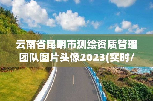 云南省昆明市測繪資質管理團隊圖片頭像2023(實時/更新中)