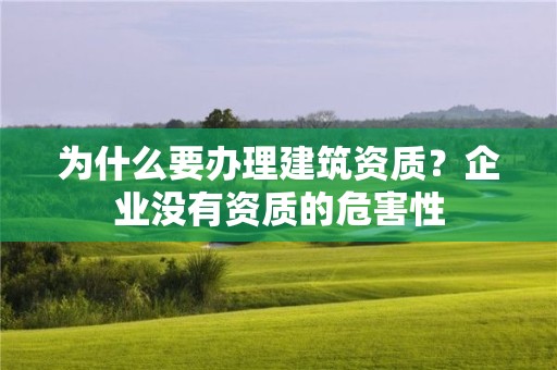 為什么要辦理建筑資質(zhì)？企業(yè)沒有資質(zhì)的危害性