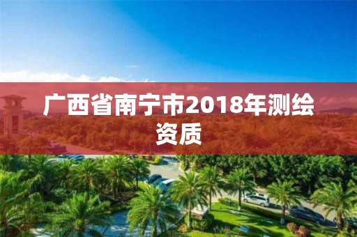 廣西省南寧市2018年測(cè)繪資質(zhì)