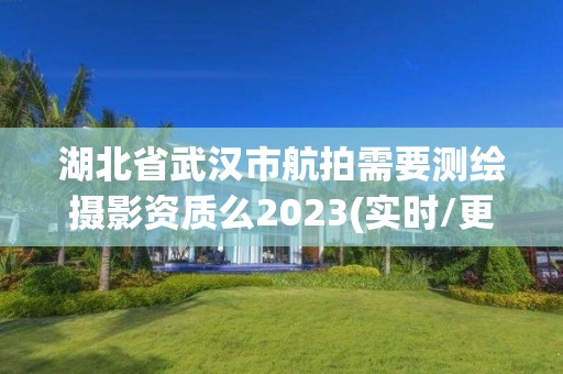 湖北省武漢市航拍需要測繪攝影資質(zhì)么2023(實(shí)時(shí)/更新中)