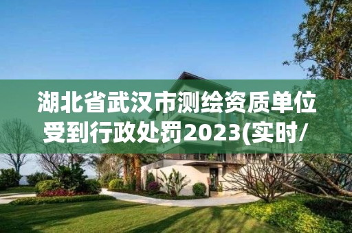 湖北省武漢市測繪資質單位受到行政處罰2023(實時/更新中)