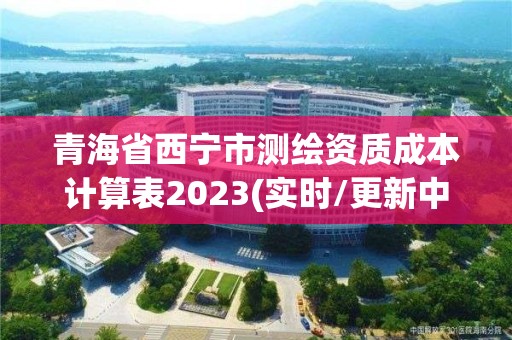 青海省西寧市測繪資質(zhì)成本計算表2023(實時/更新中)