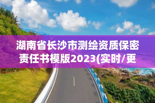 湖南省長沙市測繪資質保密責任書模版2023(實時/更新中)