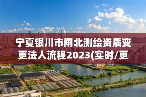 寧夏銀川市閘北測繪資質變更法人流程2023(實時/更新中)