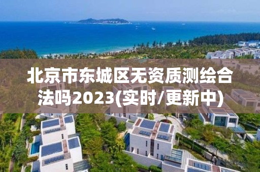 北京市東城區無資質測繪合法嗎2023(實時/更新中)