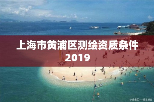 上海市黃浦區測繪資質條件2019